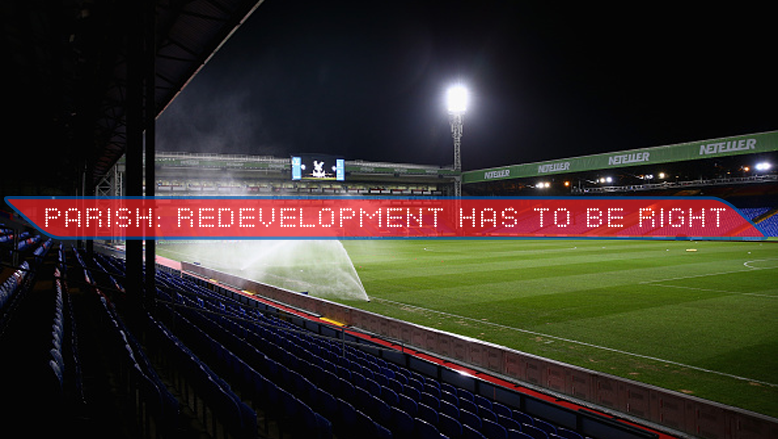 Parish: We’ve got to get the redevelopment of Selhurst Park right